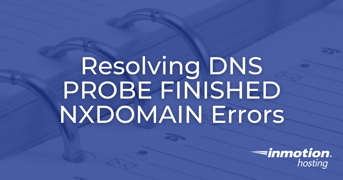 Resolving Dns Probe Finished Nxdomain Errors Inmotion Hosting Support Center